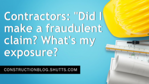 Contractors: "Did I Just file a Fraudulent Claim...And if So...What&rsquo;s My Exposure?