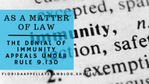 &ldquo;As a Matter of Law&rdquo; Means Just That: Denial of Immunity Appeals Under Rule 9.130