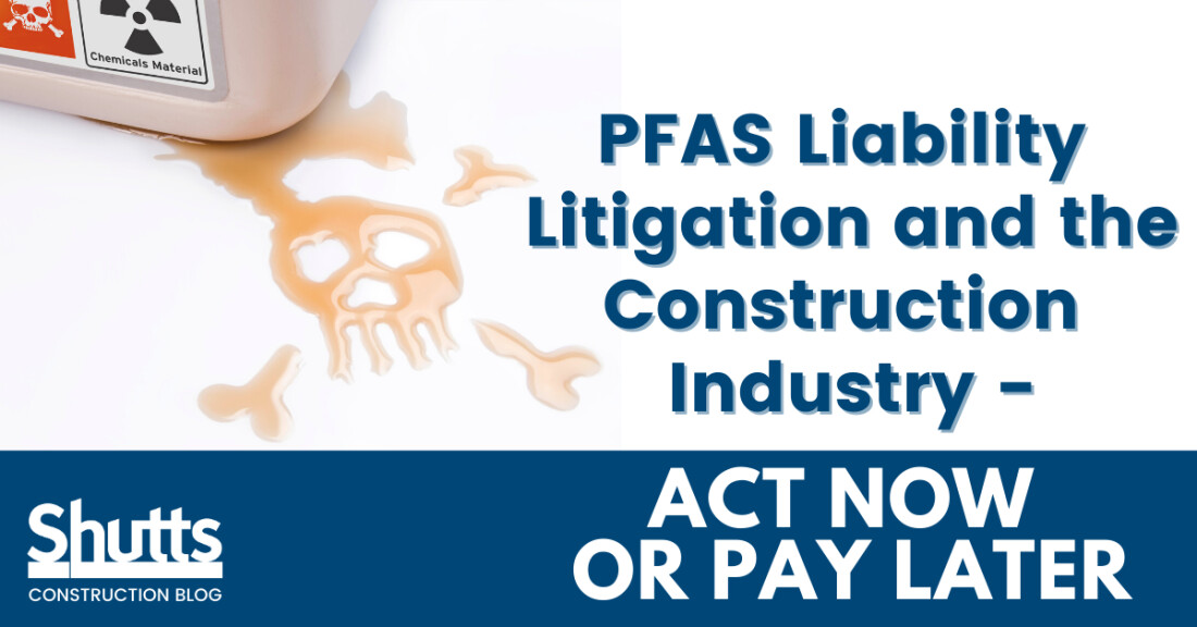 PFAS Liability Litigation and the Construction Industry - Act Now or Pay Later PFAS Liability Litigation and the Construction Industry - Act Now or Pay Later