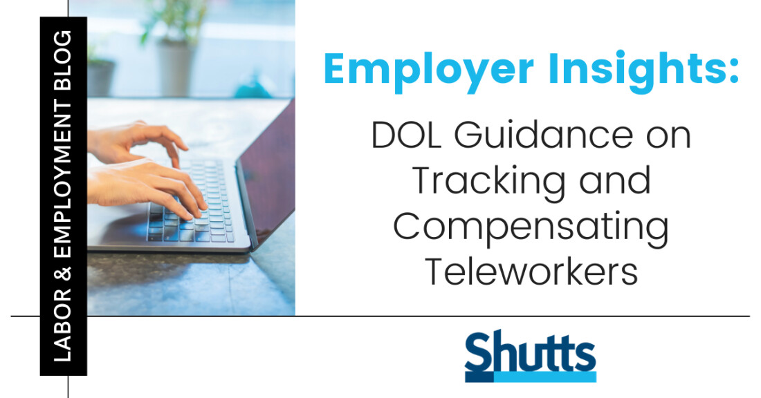 In response to new telework and remote working arrangements established because of the pandemic, on August 24, 2020 the U.S. Department of Labor (“DOL”) issued a Field Assistance Bulletin (“FAB”) to provide further clarification to employers on teleworker time tracking and compensation challenges. In response to new telework and remote working arrangements established because of the pandemic, on August 24, 2020 the U.S. Department of Labor (“DOL”) issued a Field Assistance Bulletin (“FAB”) to provide further clarification to employers on teleworker time tracking and compensation challenges.