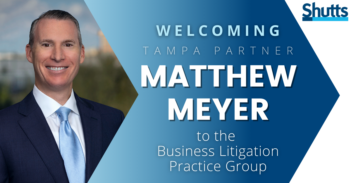 Shutts & Bowen Welcomes Matthew J. Meyer to Tampa Office Shutts & Bowen Welcomes Matthew J. Meyer to Tampa Office