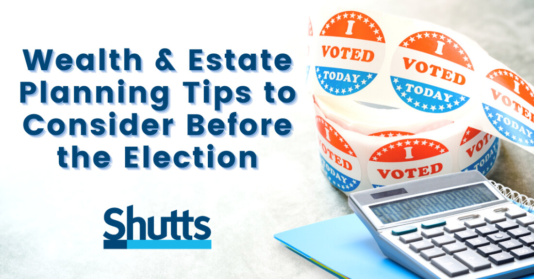 Wealth and Estate Planning Tips to Consider Before the Election Wealth and Estate Planning Tips to Consider Before the Election